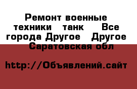 Ремонт военные техники ( танк)  - Все города Другое » Другое   . Саратовская обл.